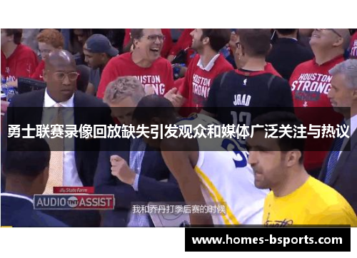 勇士联赛录像回放缺失引发观众和媒体广泛关注与热议