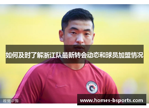 如何及时了解浙江队最新转会动态和球员加盟情况