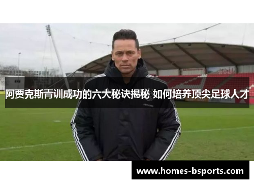 阿贾克斯青训成功的六大秘诀揭秘 如何培养顶尖足球人才