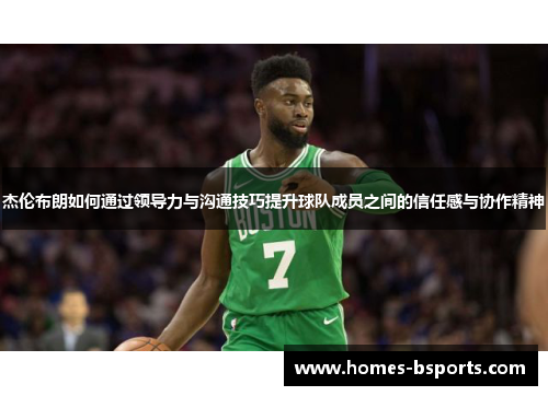 杰伦布朗如何通过领导力与沟通技巧提升球队成员之间的信任感与协作精神