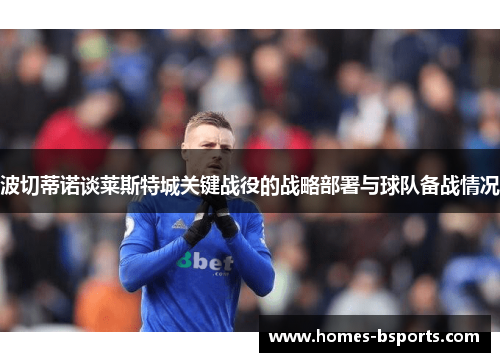 波切蒂诺谈莱斯特城关键战役的战略部署与球队备战情况
