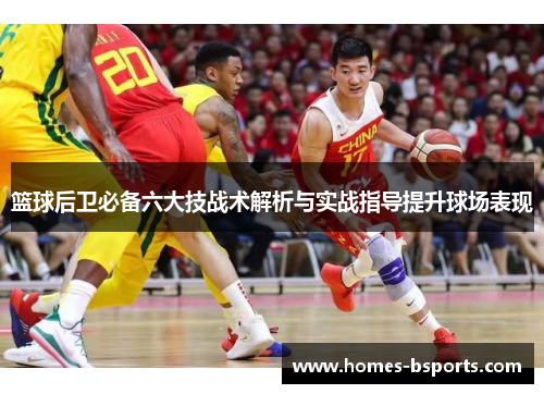 篮球后卫必备六大技战术解析与实战指导提升球场表现