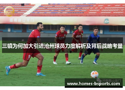 三镇为何加大引进沧州球员力度解析及背后战略考量
