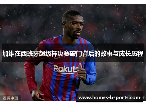 加维在西班牙超级杯决赛破门背后的故事与成长历程