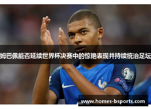 姆巴佩能否延续世界杯决赛中的惊艳表现并持续统治足坛