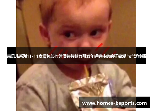 森贝儿系列11-11表情包如何凭借独特魅力引发年轻群体的疯狂喜爱与广泛传播