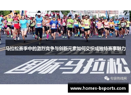 马拉松赛季中的激烈竞争与创新元素如何交织成独特赛事魅力