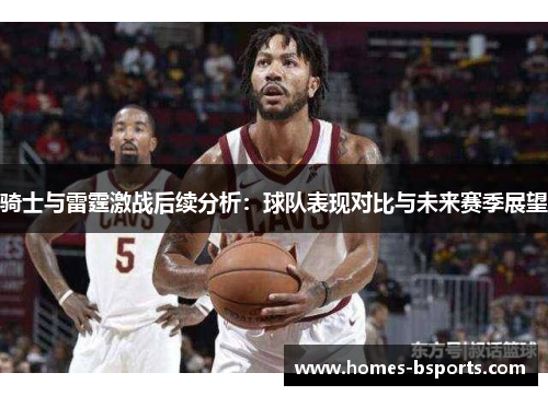 骑士与雷霆激战后续分析：球队表现对比与未来赛季展望