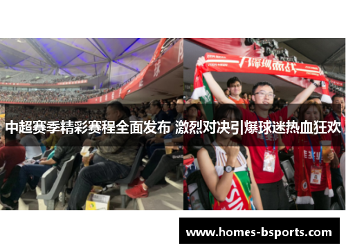 中超赛季精彩赛程全面发布 激烈对决引爆球迷热血狂欢