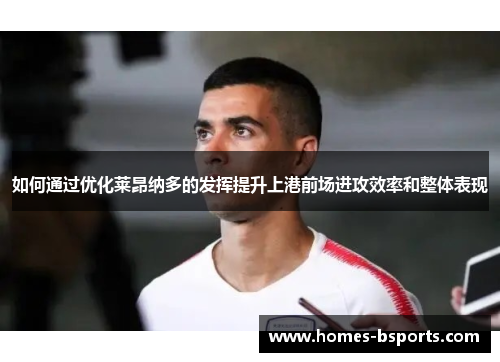 如何通过优化莱昂纳多的发挥提升上港前场进攻效率和整体表现