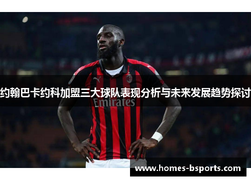 约翰巴卡约科加盟三大球队表现分析与未来发展趋势探讨