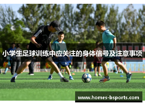 小学生足球训练中应关注的身体信号及注意事项
