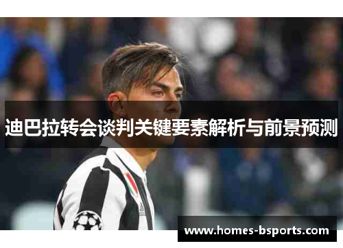 迪巴拉转会谈判关键要素解析与前景预测