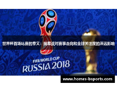 世界杯首场比赛的意义：揭幕战对赛事走向和全球关注度的深远影响