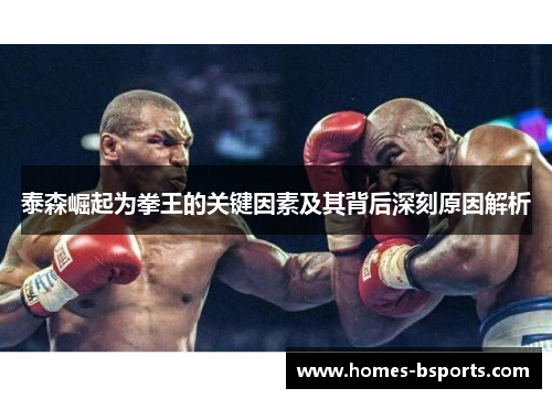 泰森崛起为拳王的关键因素及其背后深刻原因解析