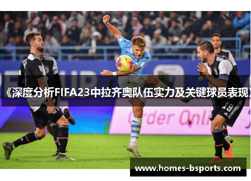 《深度分析FIFA23中拉齐奥队伍实力及关键球员表现》