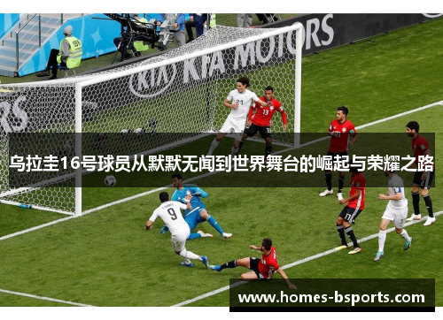 乌拉圭16号球员从默默无闻到世界舞台的崛起与荣耀之路