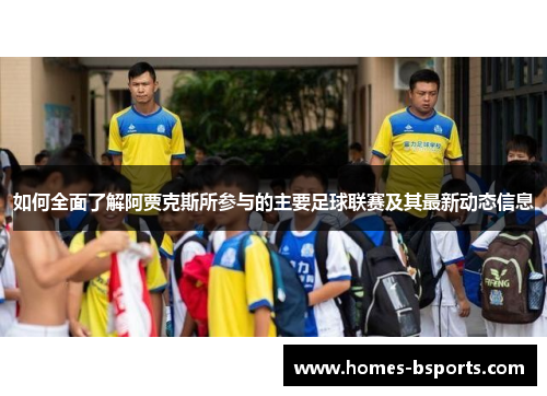 如何全面了解阿贾克斯所参与的主要足球联赛及其最新动态信息