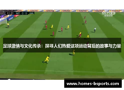 足球激情与文化传承：探寻人们热爱这项运动背后的故事与力量
