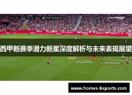 西甲新赛季潜力新星深度解析与未来表现展望 西甲新赛季潜力新星深度解析与未来表现展望