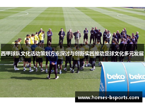 西甲球队文化活动策划方案探讨与创新实践推动足球文化多元发展 西甲球队文化活动策划方案探讨与创新实践推动足球文化多元发展