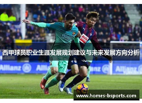 西甲球员职业生涯发展规划建议与未来发展方向分析 西甲球员职业生涯发展规划建议与未来发展方向分析