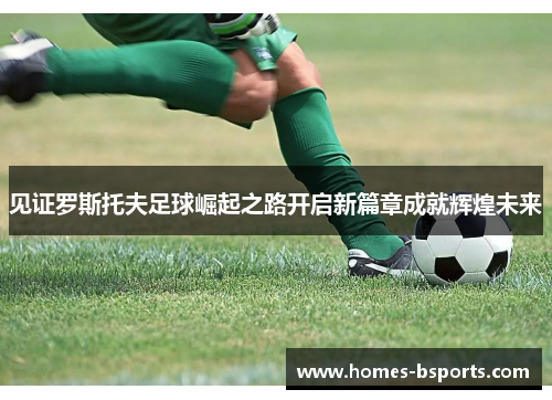 见证罗斯托夫足球崛起之路开启新篇章成就辉煌未来 见证罗斯托夫足球崛起之路开启新篇章成就辉煌未来