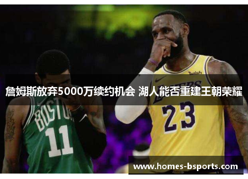 詹姆斯放弃5000万续约机会 湖人能否重建王朝荣耀 詹姆斯放弃5000万续约机会 湖人能否重建王朝荣耀