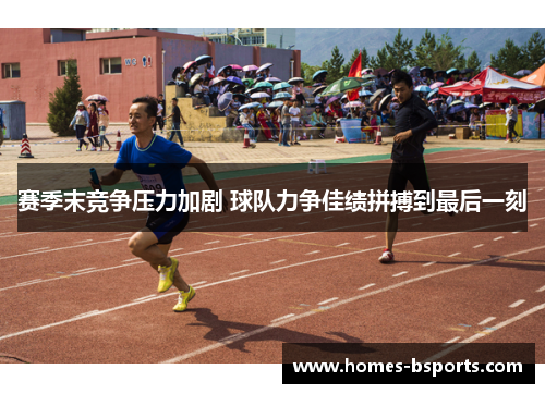赛季末竞争压力加剧 球队力争佳绩拼搏到最后一刻 赛季末竞争压力加剧 球队力争佳绩拼搏到最后一刻
