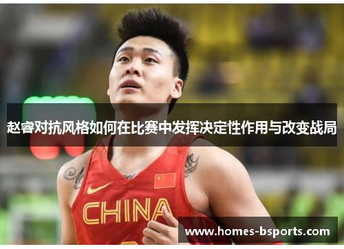 赵睿对抗风格如何在比赛中发挥决定性作用与改变战局
