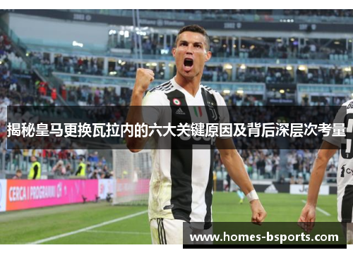 揭秘皇马更换瓦拉内的六大关键原因及背后深层次考量