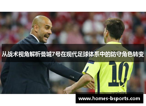 从战术视角解析曼城7号在现代足球体系中的防守角色转变