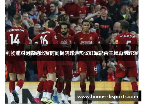 利物浦对阿森纳比赛时间揭晓球迷热议红军能否主场再创辉煌
