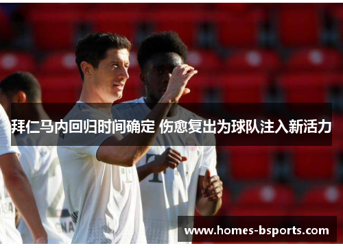 拜仁马内回归时间确定 伤愈复出为球队注入新活力 拜仁马内回归时间确定 伤愈复出为球队注入新活力