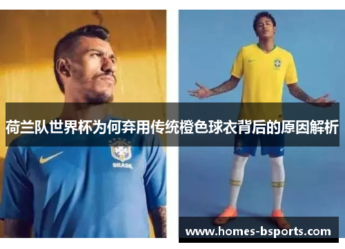 荷兰队世界杯为何弃用传统橙色球衣背后的原因解析